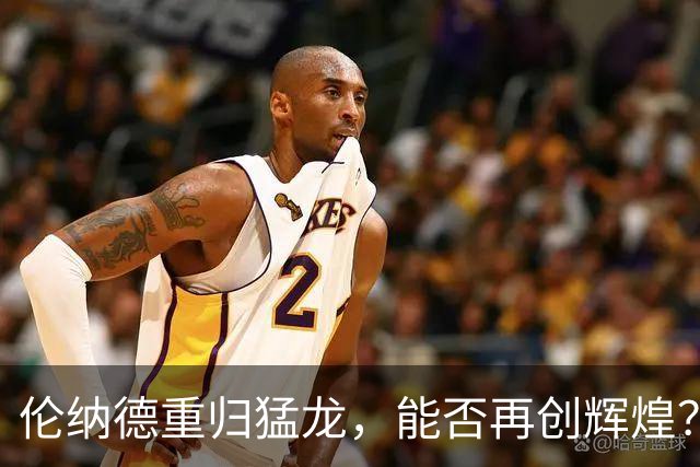 伦纳德重归猛龙，能否再创辉煌？