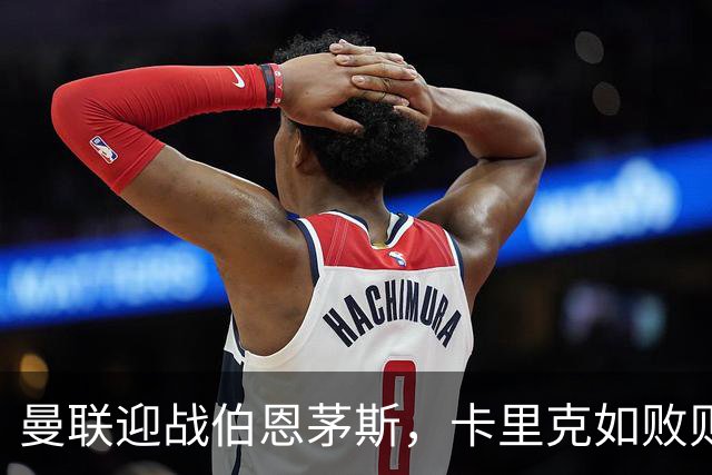 曼联迎战伯恩茅斯，卡里克如败则面临下课危机